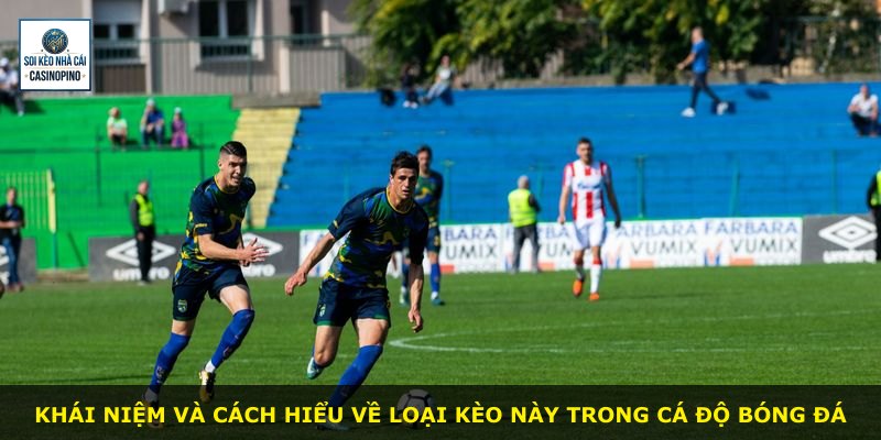 Khái niệm và cách hiểu về loại kèo này trong cá độ bóng đá