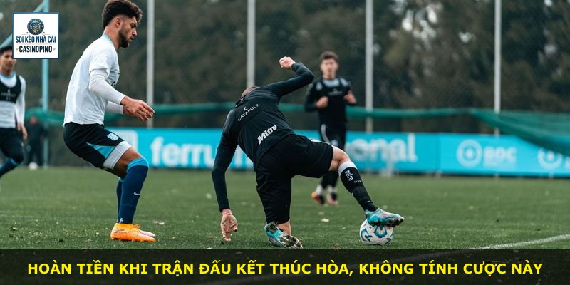 Hoàn tiền khi trận đấu kết thúc hòa, không tính cược này