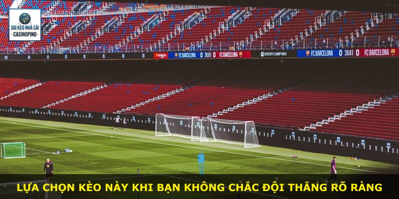 Lựa chọn kèo này khi bạn không chắc đội thắng rõ ràng