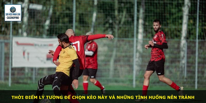 Thời điểm lý tưởng để chọn kèo này và những tình huống nên tránh
