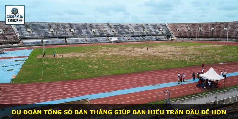 Dự đoán tổng số bàn thắng giúp bạn hiểu trận đấu dễ hơn