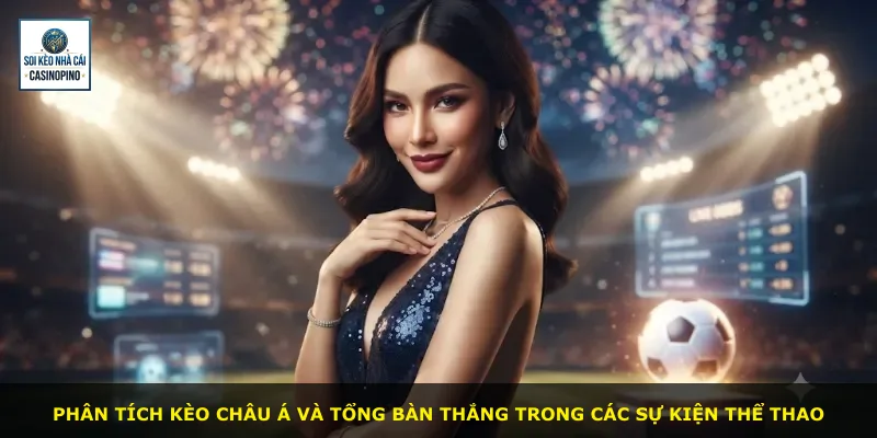 Phân tích kèo châu Á và tổng bàn thắng trong các sự kiện thể thao